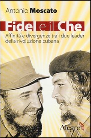 Fidel e il Che. Affinità e divergenze tra i due leader della rivoluzione cubana - Antonio Moscato