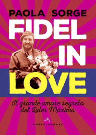 Fidel in love. Il grande amore segreto del Lider Maximo - Paola Sorge