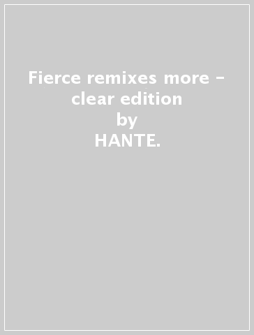 Fierce remixes & more - clear edition - HANTE.