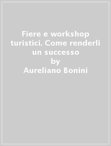 Fiere e workshop turistici. Come renderli un successo - Aureliano Bonini - Giancarlo Dall