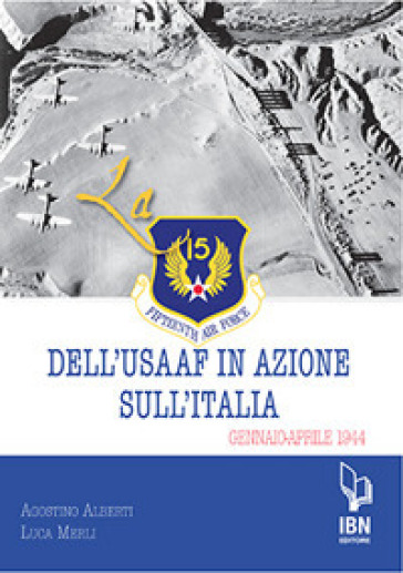 La Fifteenth Air Force dell'USAAF in azione sull'Italia. Gennaio-aprile 1944 - Agostino Alberti - Luca Merli