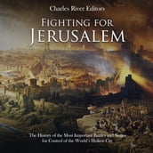 Fighting for Jerusalem: The History of the Most Important Battles and Sieges for Control of the World s Holiest City