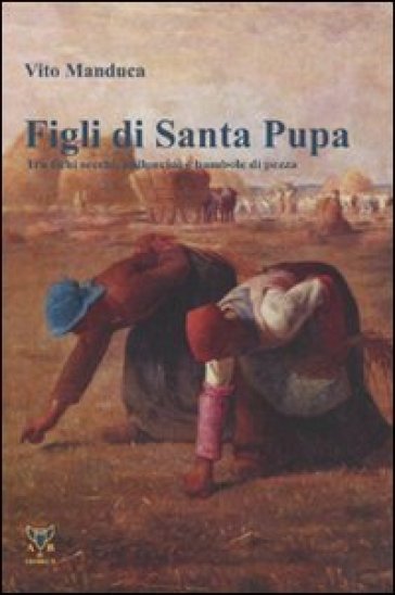 Figli di Santa Pupa. Tra fichi secchi, palloncini e bambole di pezza - Vito Manduca - Luca Manduca