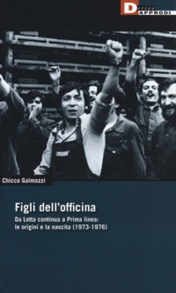 Figli dell'officina. Da Lotta continua a Prima linea: le origini e la nascita (1973-1976) - Chicco Galmozzi