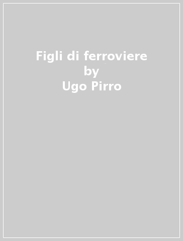 Figli di ferroviere - Ugo Pirro