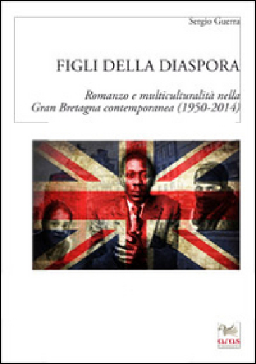 Figli della diaspora. Romanzo e multiculturalità nella Gran Bretagna contemporanea (1950-2014) - Sergio Guerra