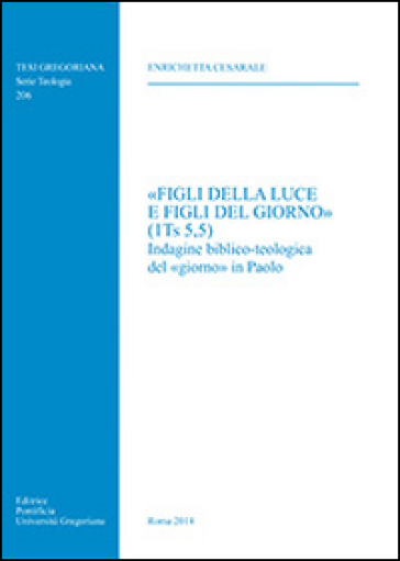 «Figli della luce e figli del giorno» (1Ts 5,5). Indagine biblico-teologica del «giorno» in Paolo - Enrichetta Cesarale