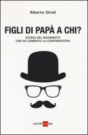 Figli di papà a chi? Storia del movimento che ha cambiato la Confindustria