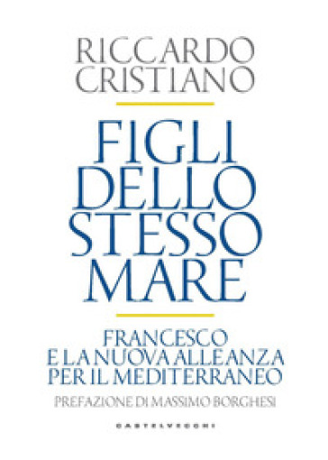 Figli dello stesso mare. Francesco e la nuova. Alleanza per il Mediterraneo  - Riccardo Cristiano - Libro - Mondadori Store