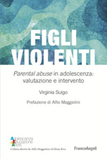 Figli violenti. «Parental abuse» in adolescenza: valutazione e intervento - Virginia Suigo