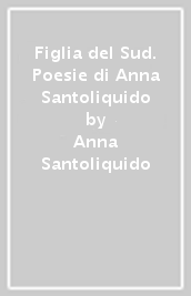 Figlia del Sud. Poesie di Anna Santoliquido