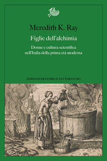 Figlie dell'alchimia. Donne e cultura scientifica nell'Italia della prima età moderna - Ray Meredith K.