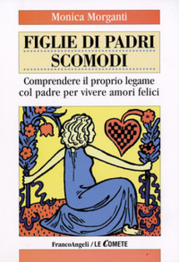 Figlie di padri scomodi. Comprendere il proprio legame col padre per vivere amori felici - Monica Morganti