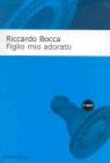 Figlio mio adorato. Diario intimo di un apprendista padre - Riccardo Bocca