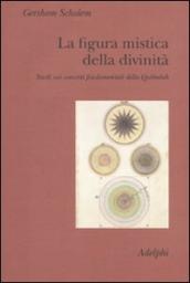 Figura mistica della divinità. Studi sui concetti fondamentali della Qabbalah (La)