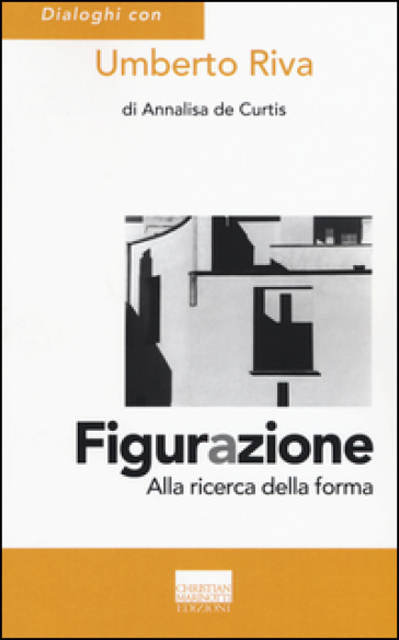 Figurazione. Alla ricerca della forma - Umberto Riva - Annalisa De Curtis