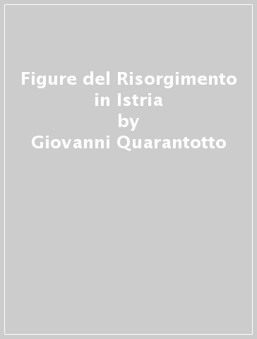 Figure del Risorgimento in Istria - Giovanni Quarantotto