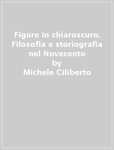 Figure in chiaroscuro. Filosofia e storiografia nel Novecento - Michele Ciliberto | 