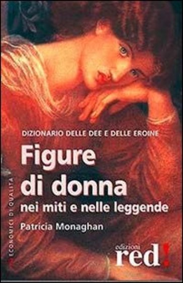 Figure di donna nei miti e nelle leggende. Dizionario delle dee e delle eroine - Patricia Monaghan