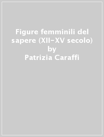 Figure femminili del sapere (XII-XV secolo) - Patrizia Caraffi | 