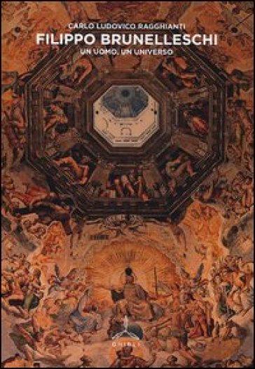 Filippo Brunelleschi. Un uomo, un universo. Ediz. illustrata - Carlo Ludovico Ragghianti