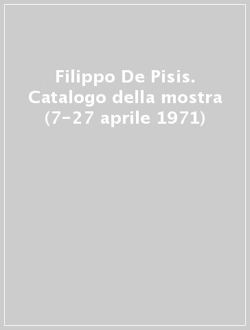 Filippo De Pisis. Catalogo della mostra (7-27 aprile 1971)