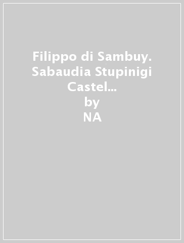 Filippo di Sambuy. Sabaudia Stupinigi Castel del Monte (1999-2005). Ediz. italiana e inglese - Filippo Di Sambuy  NA