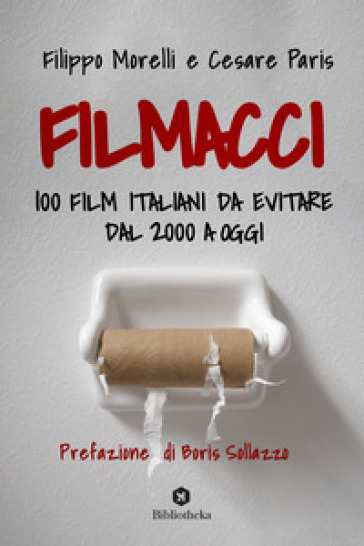 Filmacci. 100 film italiani da evitare dal 2000 a oggi - Filippo Morelli - Cesare Paris