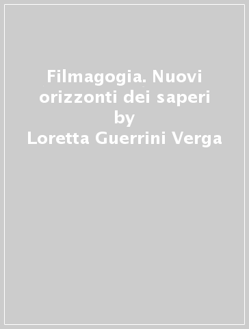 Filmagogia. Nuovi orizzonti dei saperi - Loretta Guerrini Verga - Angelo Papi