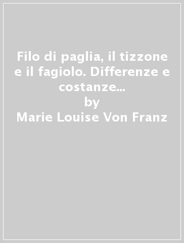 Filo di paglia, il tizzone e il fagiolo. Differenze e costanze archetipiche in diverse culture (Il) - Marie-Louise Von Franz