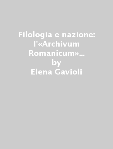 Filologia e nazione: l'«Archivum Romanicum» nel carteggio inedito di Giulio Bertoni - Elena Gavioli