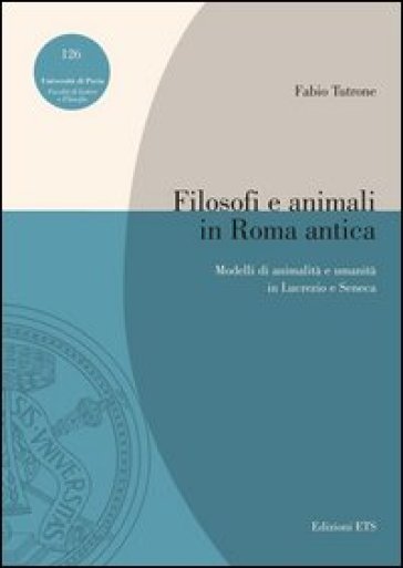 Filosofi e animali in Roma antica. Modelli di animalità e umanità in Lucrezio e Seneca - Fabio Tutrone