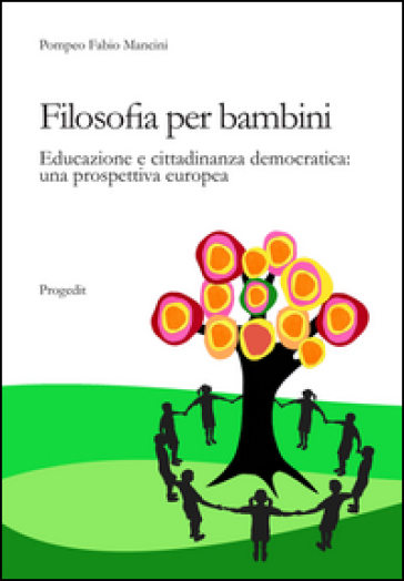 Filosofia per bambini. Educazione e cittadinanza democratica. Una prospettiva europea - Pompeo F. Mancini