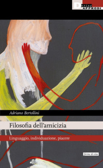 Filosofia dell'amicizia. Linguaggio, individuazione, piacere - Adriano Bertollini