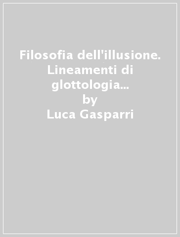 Filosofia dell'illusione. Lineamenti di glottologia e di critica concettuale - Luca Gasparri