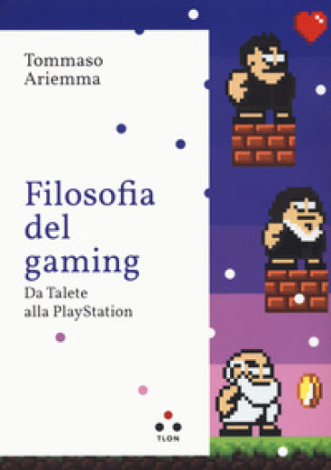 Filosofia del gaming. Da Talete alla PlayStation - Tommaso Ariemma