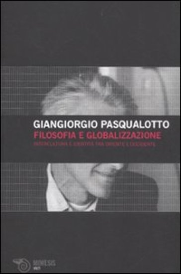 Filosofia e globalizzazione. Intercultura e identità tra Oriente e Occidente - Giangiorgio Pasqualotto