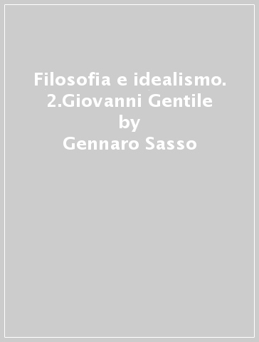 Filosofia e idealismo. 2.Giovanni Gentile - Gennaro Sasso