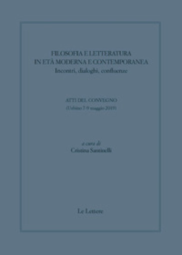 Filosofia e letteratura in età moderna e contemporanea. Incontri, dialoghi confluenze. Atti del convegno (Urbino 7-9 Maggio 2019)