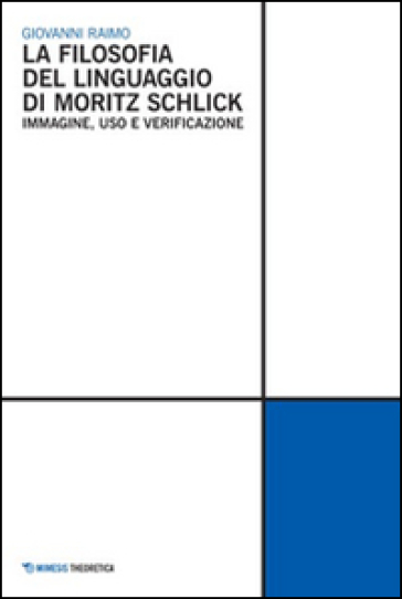 La Filosofia del linguaggio di Moritz Schlick. Immagine, uso e verificazione - Giovanni Raimo