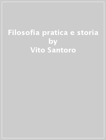Filosofia pratica e storia - Vito Santoro | 