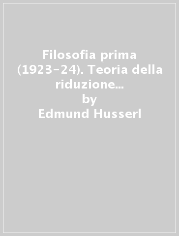 Filosofia prima (1923-24). Teoria della riduzione fenomenologica. Parte seconda - Edmund Husserl