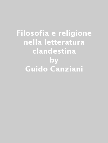 Filosofia e religione nella letteratura clandestina - Guido Canziani