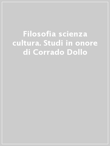 Filosofia scienza cultura. Studi in onore di Corrado Dollo