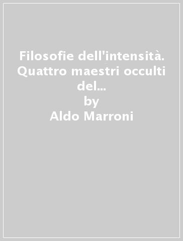 Filosofie dell'intensità. Quattro maestri occulti del pensiero italiano contemporaneo - Aldo Marroni