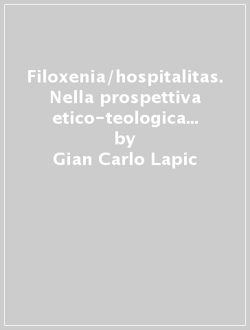 Filoxenia/hospitalitas. Nella prospettiva etico-teologica come dimensione costitutiva dell'agire morale cristiano - Gian Carlo Lapic