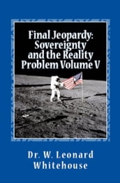 Final Jeopardy: Sovereignty And The Reality Problem Volume V