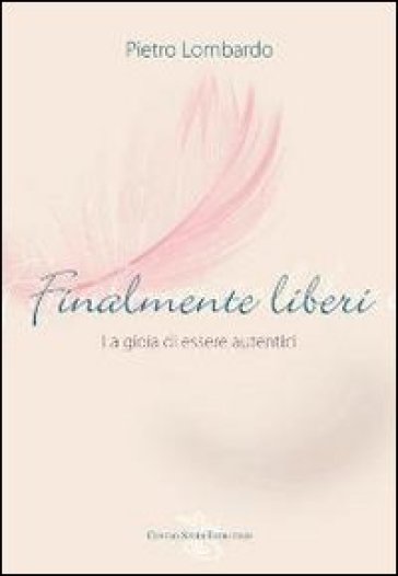 Finalmente liberi. La gioia di essere autentici - Pietro Lombardo