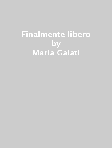 Finalmente libero - Maria Galati