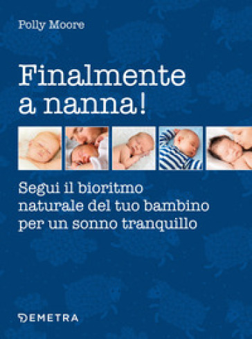 Finalmente a nanna! Segui il bioritmo naturale del tuo bambino per un sonno tranquillo - Polly Moore